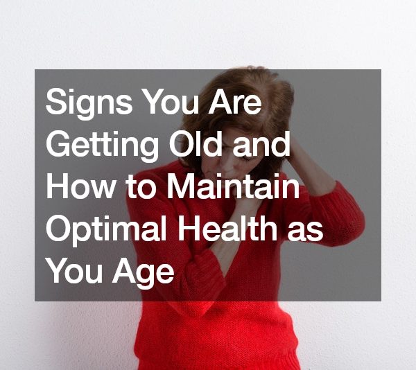 Signs You Are Getting Old and How to Maintain Optimal Health as You Age