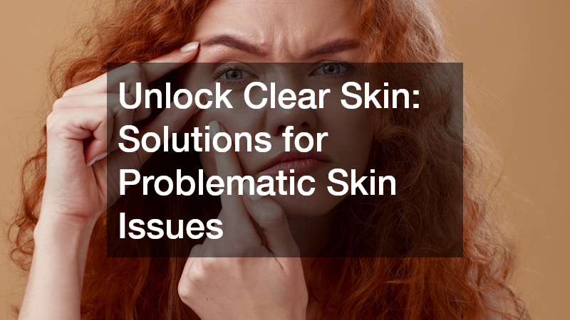 Unlock Clear Skin: Solutions for Problematic Skin Issues